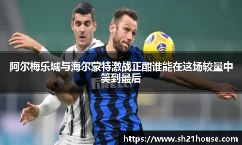阿尔梅乐城与海尔蒙特激战正酣谁能在这场较量中笑到最后