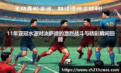 11年亚冠水源对决萨德的激烈战斗与精彩瞬间回顾